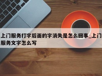 广州上门服务打字后面的字消失是怎么回事_上门服务文字怎么写 