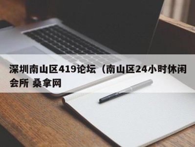 广州深圳南山区419论坛（南山区24小时休闲会所 桑拿网