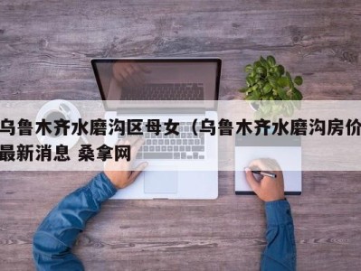 广州乌鲁木齐水磨沟区母女（乌鲁木齐水磨沟房价最新消息 桑拿网