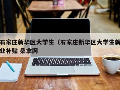 广州石家庄新华区大学生（石家庄新华区大学生就业补贴 桑拿网