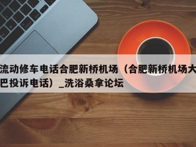 广州流动修车电话合肥新桥机场（合肥新桥机场大巴投诉电话）_洗浴桑拿论坛