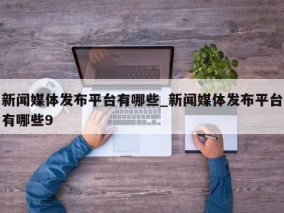 广州新闻媒体发布平台有哪些_新闻媒体发布平台有哪些9 