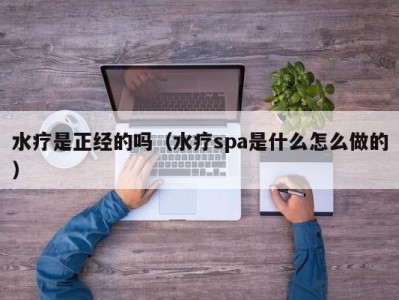 广州水疗是正经的吗（水疗spa是什么怎么做的）