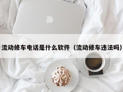 广州流动修车电话是什么软件（流动修车违法吗）