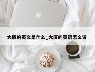 广州大厦的英文是什么_大厦的英语怎么说 