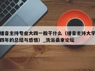 广州播音主持专业大四一般干什么（播音主持大学四年的总结与感悟）_洗浴桑拿论坛