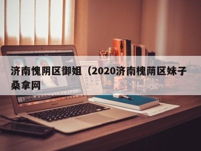 广州济南愧阴区御姐（2020济南槐荫区妹子 桑拿网