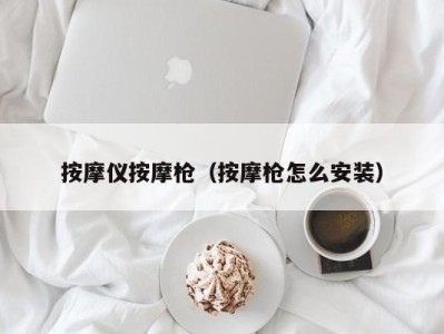 广州按摩仪按摩枪（按摩枪怎么安装）