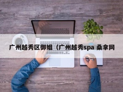 广州越秀区御姐（广州越秀spa 桑拿网