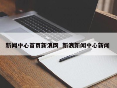 广州新闻中心首页新浪网_新浪新闻中心新闻 