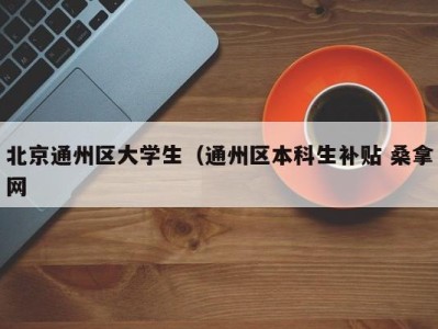 广州北京通州区大学生（通州区本科生补贴 桑拿网