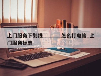 广州上门服务下划线______怎么打电脑_上门服务标志 