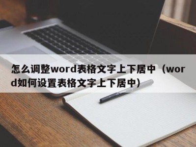 广州怎么调整word表格文字上下居中（word如何设置表格文字上下居中）