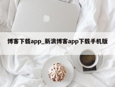 广州博客下载app_新浪博客app下载手机版 