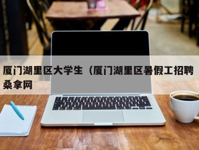 广州厦门湖里区大学生（厦门湖里区暑假工招聘 桑拿网