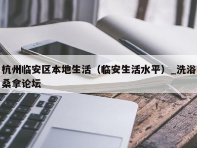 广州杭州临安区本地生活（临安生活水平）_洗浴桑拿论坛