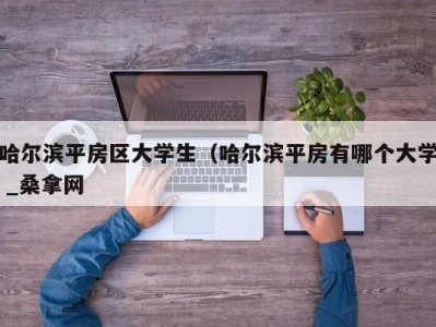 广州哈尔滨平房区大学生（哈尔滨平房有哪个大学 _桑拿网