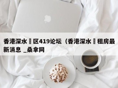 广州香港深水埗区419论坛（香港深水埗租房最新消息 _桑拿网