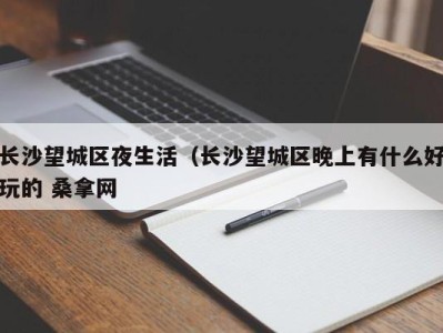 广州长沙望城区夜生活（长沙望城区晚上有什么好玩的 桑拿网