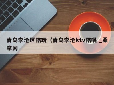 广州青岛李沧区陪玩（青岛李沧ktv陪唱 _桑拿网