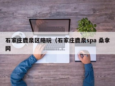 广州石家庄鹿泉区陪玩（石家庄鹿泉spa 桑拿网