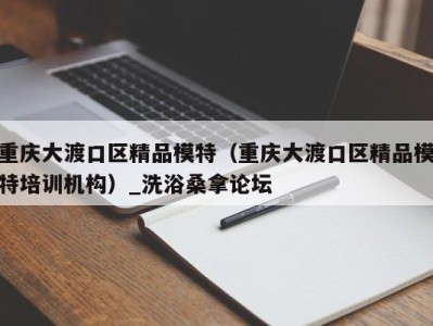 广州重庆大渡口区精品模特（重庆大渡口区精品模特培训机构）_洗浴桑拿论坛