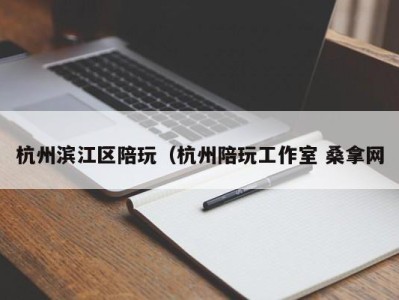 广州杭州滨江区陪玩（杭州陪玩工作室 桑拿网