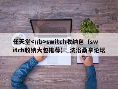 广州任天堂switch收纳包（switch收纳大包推荐）_洗浴桑拿论坛