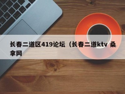 广州长春二道区419论坛（长春二道ktv 桑拿网