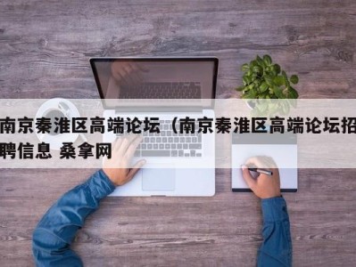 广州南京秦淮区高端论坛（南京秦淮区高端论坛招聘信息 桑拿网