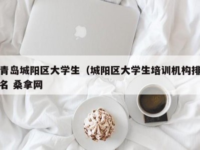 广州青岛城阳区大学生（城阳区大学生培训机构排名 桑拿网