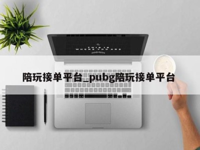 广州陪玩接单平台_pubg陪玩接单平台 