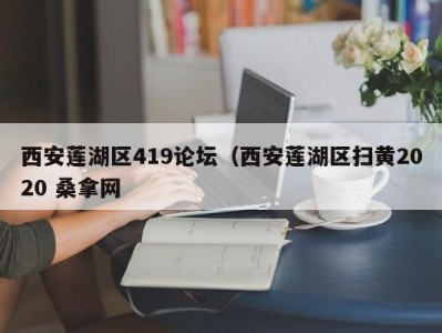 广州西安莲湖区419论坛（西安莲湖区扫黄2020 桑拿网