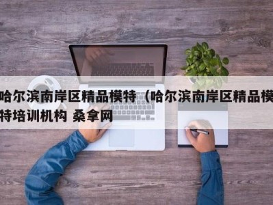 广州哈尔滨南岸区精品模特（哈尔滨南岸区精品模特培训机构 桑拿网