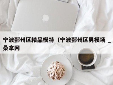 广州宁波鄞州区精品模特（宁波鄞州区男模场 _桑拿网