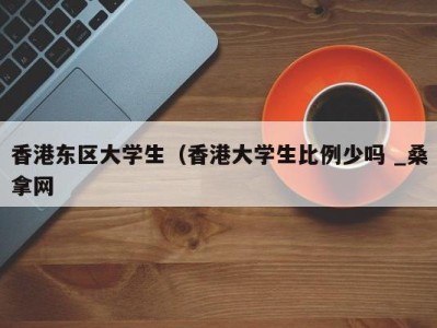 广州香港东区大学生（香港大学生比例少吗 _桑拿网