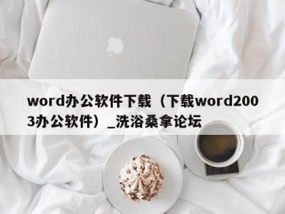 广州word办公软件下载（下载word2003办公软件）_洗浴桑拿论坛