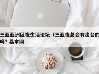 广州三亚亚洲区夜生活论坛（三亚夜总会有出台的吗? 桑拿网