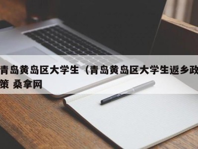 广州青岛黄岛区大学生（青岛黄岛区大学生返乡政策 桑拿网