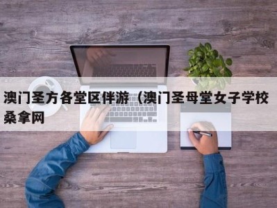 广州澳门圣方各堂区伴游（澳门圣母堂女子学校 桑拿网