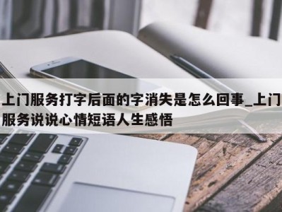 广州上门服务打字后面的字消失是怎么回事_上门服务说说心情短语人生感悟 