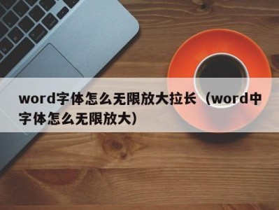 广州word字体怎么无限放大拉长（word中字体怎么无限放大）