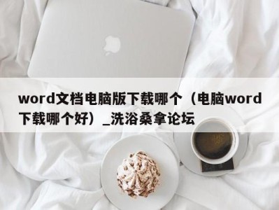 广州word文档电脑版下载哪个（电脑word下载哪个好）_洗浴桑拿论坛