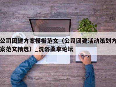 广州公司团建方案模板范文（公司团建活动策划方案范文精选）_洗浴桑拿论坛