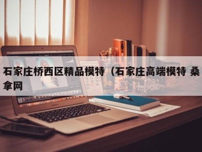 广州石家庄桥西区精品模特（石家庄高端模特 桑拿网