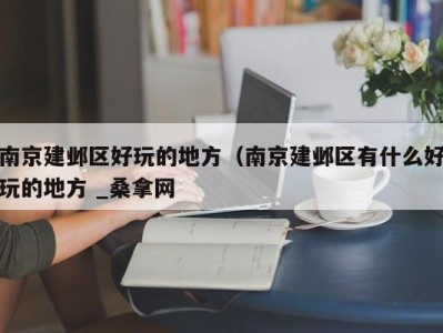 广州南京建邺区好玩的地方（南京建邺区有什么好玩的地方 _桑拿网