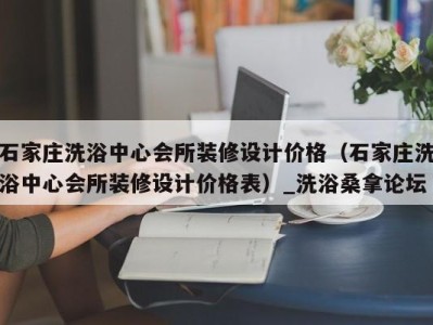 广州石家庄洗浴中心会所装修设计价格（石家庄洗浴中心会所装修设计价格表）_洗浴桑拿论坛