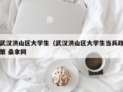 广州武汉洪山区大学生（武汉洪山区大学生当兵政策 桑拿网