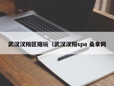 广州武汉汉阳区陪玩（武汉汉阳spa 桑拿网