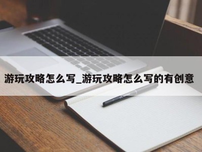 广州游玩攻略怎么写_游玩攻略怎么写的有创意 